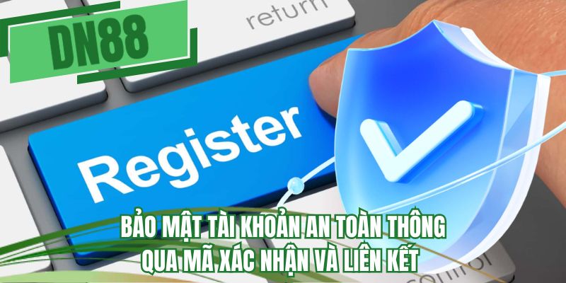 Bảo mật tài khoản an toàn thông qua mã xác nhận và liên kết